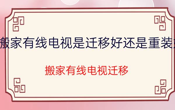 搬家有线电视是迁移好还是重装好 搬家有线电视迁移